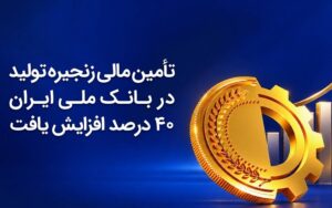 تأمین مالی زنجیره تولید در بانک ملی ایران ۴۰درصد افزایش یافت